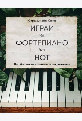 Играй на фортепиано без нот. Пособие по самостоятельной импровизации