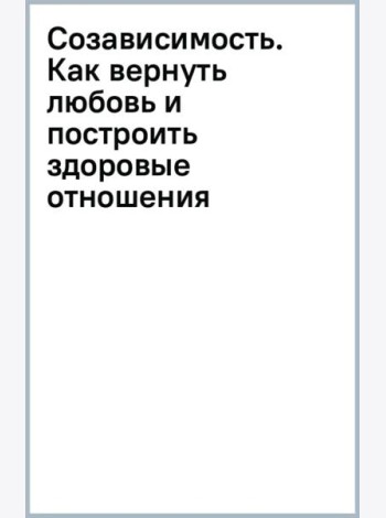 Созависимость. Как вернуть любовь и построить здоровые отношения
