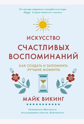 Искусство счастливых воспоминаний. Как создать и запомнить лучшие моменты