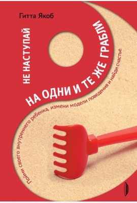 Не наступай на одни и те же грабли. Пойми своего внутреннего ребенка, измени модели поведения