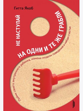 Не наступай на одни и те же грабли. Пойми своего внутреннего ребенка, измени модели поведения
