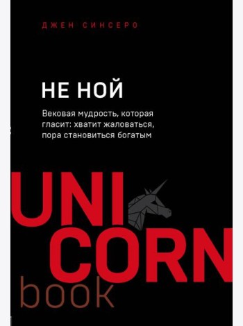 НЕ НОЙ. Вековая мудрость, которая гласит: хватит жаловаться пора становиться богатым