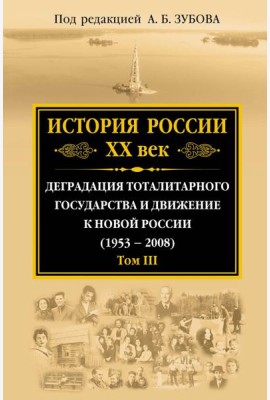 История России ХХ век. Деградация тоталитарного государства и движение к новой России (1953 — 2008). Том III