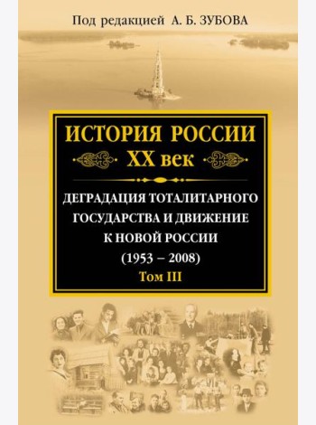 История России ХХ век. Деградация тоталитарного государства и движение к новой России (1953 — 2008). Том III