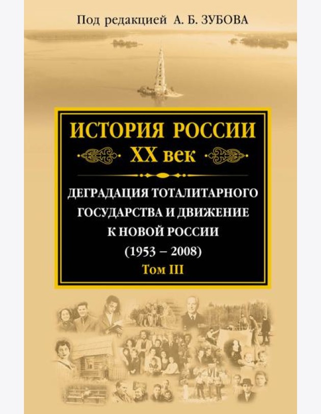 История России ХХ век. Деградация тоталитарного государства и движение к новой России (1953 — 2008). Том III