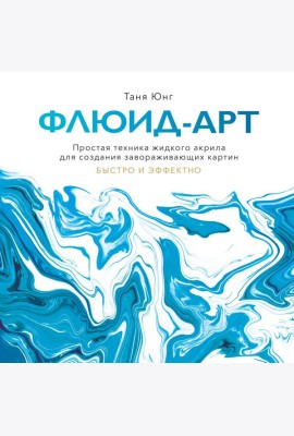 Флюид-арт. Простая техника жидкого акрила для создания завораживающих картин