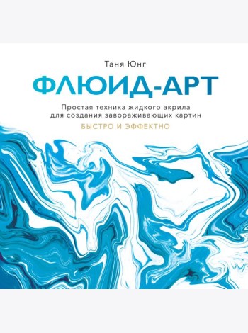 Флюид-арт. Простая техника жидкого акрила для создания завораживающих картин