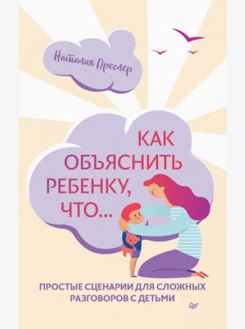 Как объяснить ребенку, что... Простые сценарии для сложных разговоров с детьми