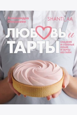 Любовь и тарты. Сладкие и соленые киши и тарты без тайн