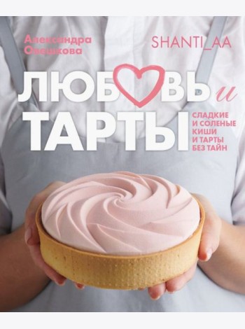 Любовь и тарты. Сладкие и соленые киши и тарты без тайн
