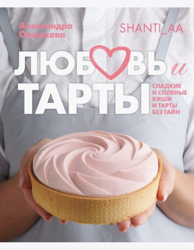 Любовь и тарты. Сладкие и соленые киши и тарты без тайн
