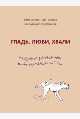 Гладь, люби, хвали. Нескучное руководство по воспитанию собаки