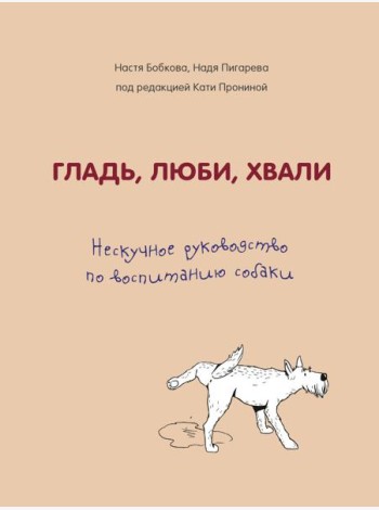 Гладь, люби, хвали. Нескучное руководство по воспитанию собаки