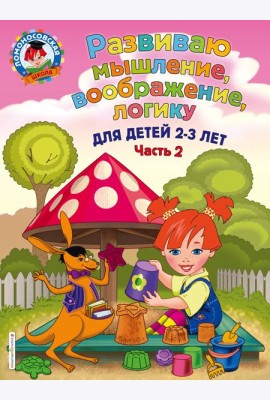 Развиваю мышление, воображение, логику: для детей 2-3 лет. Ч.2