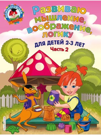 Развиваю мышление, воображение, логику: для детей 2-3 лет. Ч.2