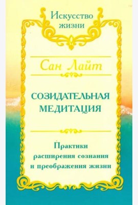 Сан Лайт. Созидательная медитация. Практики расширения сознания и преображения жизни