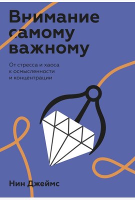 Внимание самому важному. От стресса и хаоса к осмысленности и концентрации