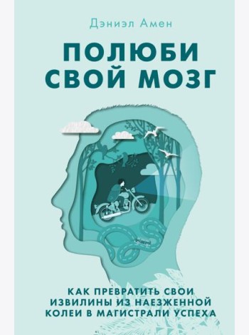 Полюби свой мозг. Как превратить свои извилины из наезженной колеи в магистрали успеха