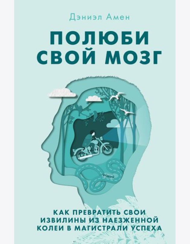 Полюби свой мозг. Как превратить свои извилины из наезженной колеи в магистрали успеха