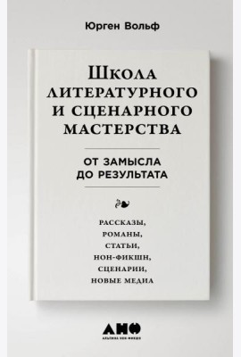 Школа литературного и сценарного мастерства: От замысла до результата: рассказы, романы, статьи, нон-фикшн, сценарии, новые медиа
