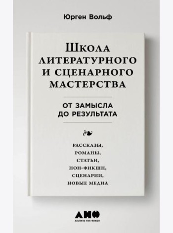 Школа литературного и сценарного мастерства: От замысла до результата: рассказы, романы, статьи, нон-фикшн, сценарии, новые медиа