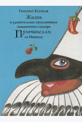 Жизнь и удивительные приключения знаменитого синьора Пульчинеллы из Неаполя: повесть-сказка
