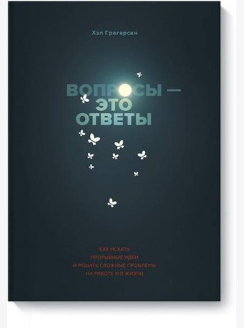 Вопросы - это ответы. Как искать прорывные идеи и решать сложные проблемы на работе и в жизни