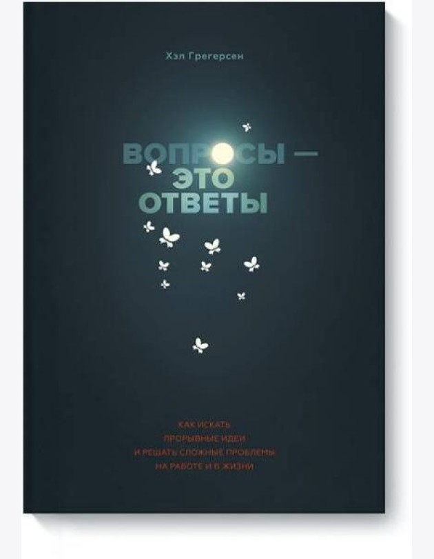 Вопросы - это ответы. Как искать прорывные идеи и решать сложные проблемы на работе и в жизни