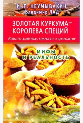 Золотая куркума - королева специй. Рецепты здоровья, бодрости и долголетия