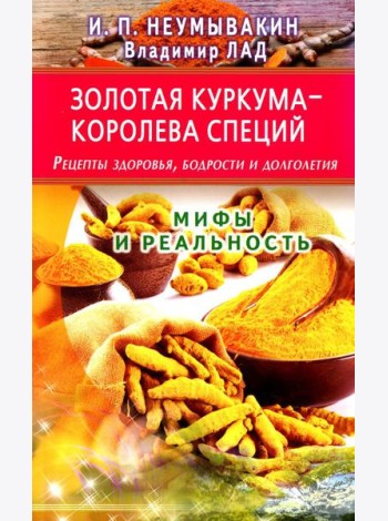 Золотая куркума - королева специй. Рецепты здоровья, бодрости и долголетия