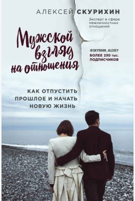 Мужской взгляд на отношения. Как отпустить прошлое и начать новую жизнь