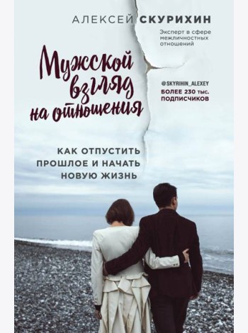 Мужской взгляд на отношения. Как отпустить прошлое и начать новую жизнь