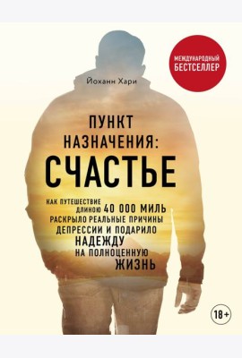 Пункт назначения: счастье. Как путешествие длиною 40 000 миль раскрыло реальные причины депрессии и подарило надежду на полноценную жизнь