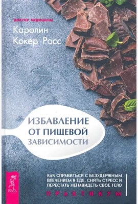 Избавление от пищевой зависимости. Как справиться с безудержным влечением к еде. Практикум