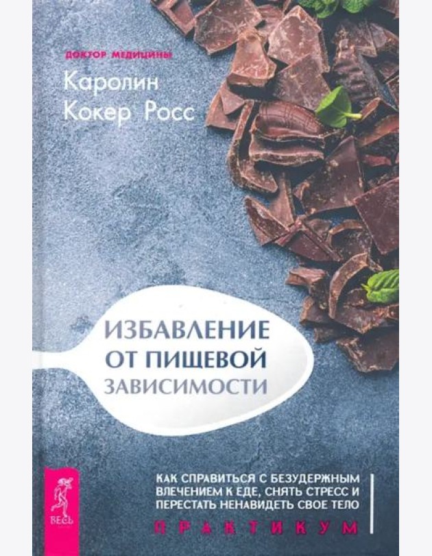Избавление от пищевой зависимости. Как справиться с безудержным влечением к еде. Практикум