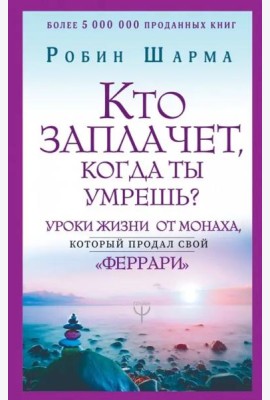 Кто заплачет, когда ты умрешь? Уроки жизни от монаха, который продал свой
