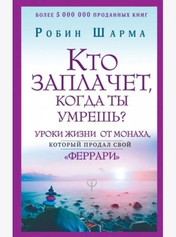 Кто заплачет, когда ты умрешь? Уроки жизни от монаха, который продал свой 
