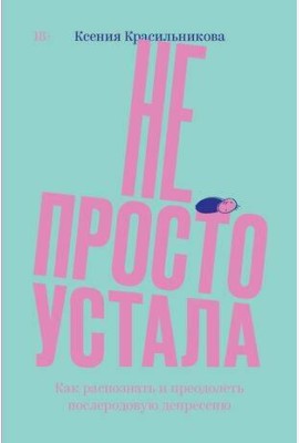 Не просто устала. Трудная правда о послеродовой депрессии. Красильникова К.