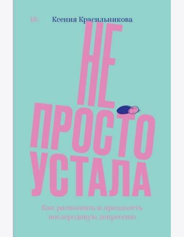Не просто устала. Трудная правда о послеродовой депрессии. Красильникова К.