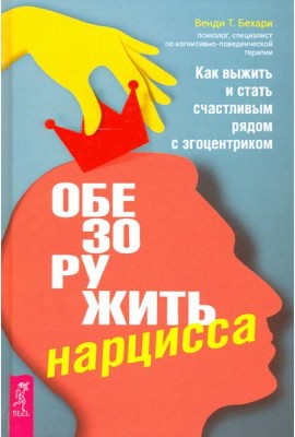 Обезоружить нарцисса. Как выжить и стать счастливым рядом с эгоцентриком