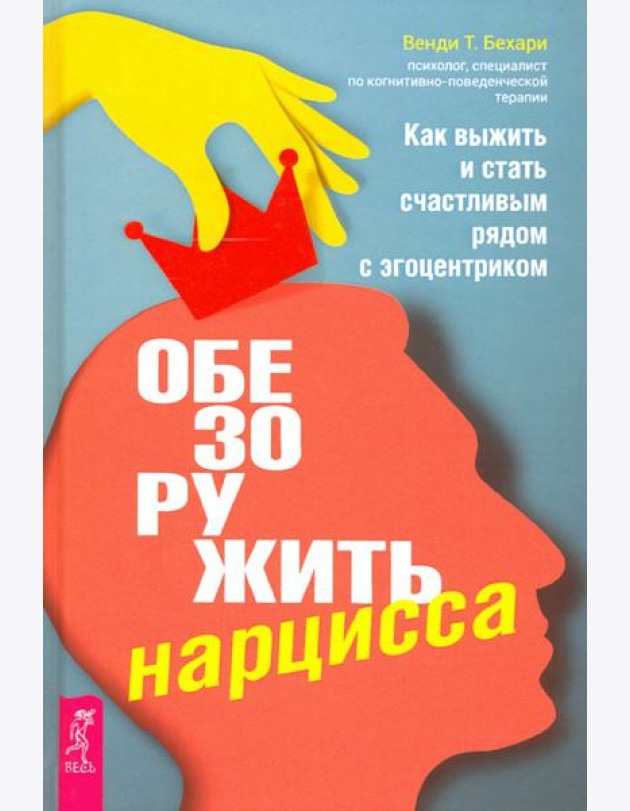 Обезоружить нарцисса. Как выжить и стать счастливым рядом с эгоцентриком