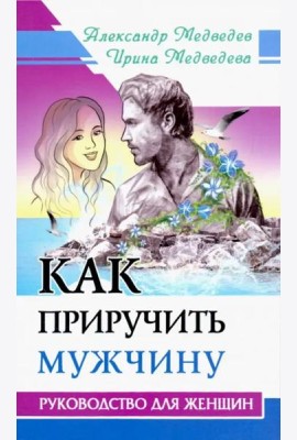 Как приручить мужчину. Руководство для женщины