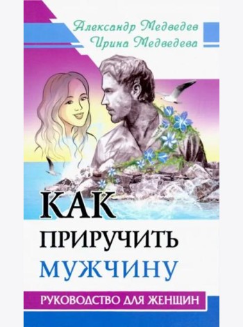 Как приручить мужчину. Руководство для женщины