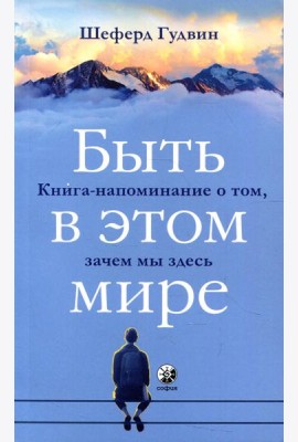 Быть в этом мире: Книга-напоминание о том, зачем мы здесь
