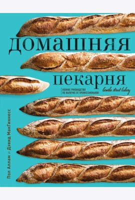 Домашняя пекарня. Полное руководство по выпечке от профессионалов