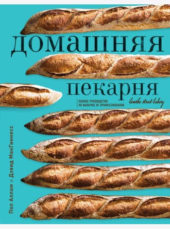 Домашняя пекарня. Полное руководство по выпечке от профессионалов