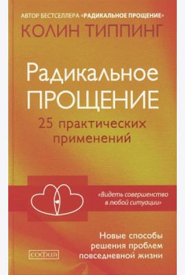 Радикальное Прощение: 25 практических применений. Новые способы решения проблем повседневной жизни