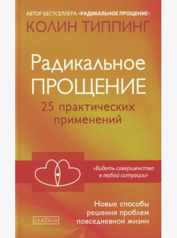 Радикальное Прощение: 25 практических применений. Новые способы решения проблем повседневной жизни