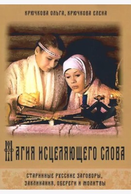 Магия исцеляющего слова. Старинные русские заговоры, заклинания, обереги и молитвы