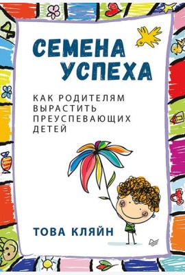 Семена успеха. Как родителям вырастить преуспевающих детей